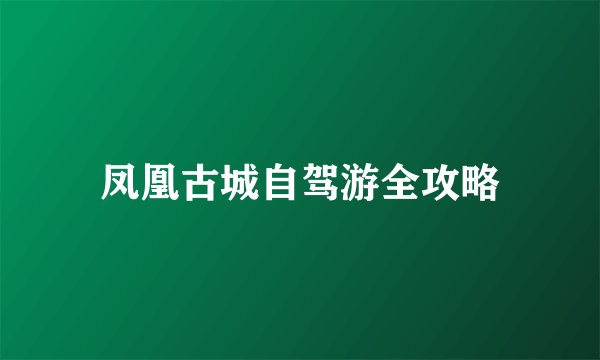 凤凰古城自驾游全攻略