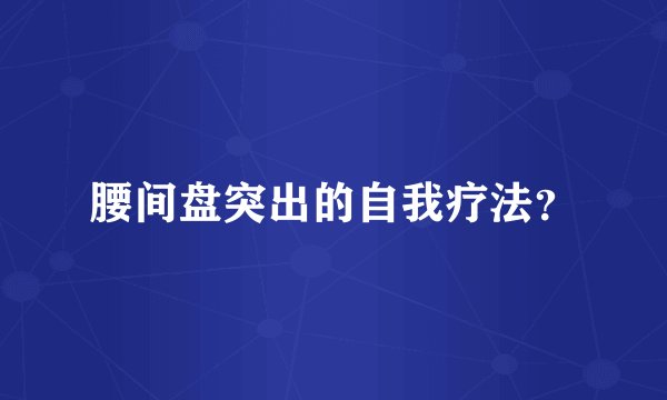 腰间盘突出的自我疗法？