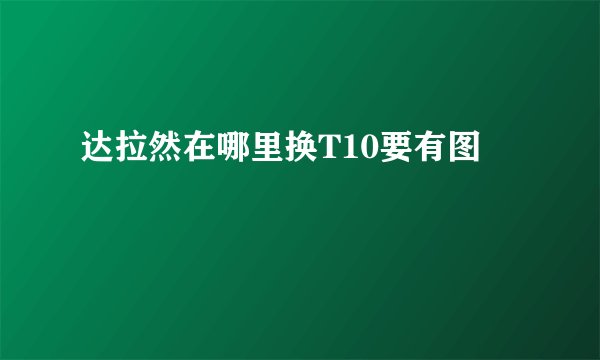达拉然在哪里换T10要有图