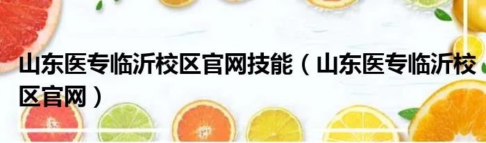 山东医专临沂校区官网技能（山东医专临沂校区官网）