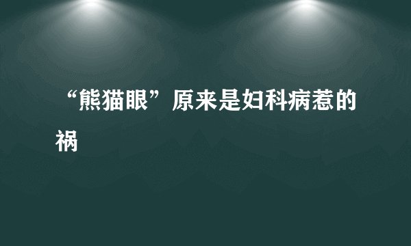 “熊猫眼”原来是妇科病惹的祸