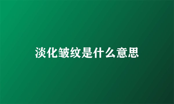 淡化皱纹是什么意思