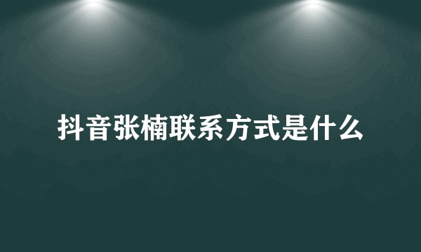 抖音张楠联系方式是什么