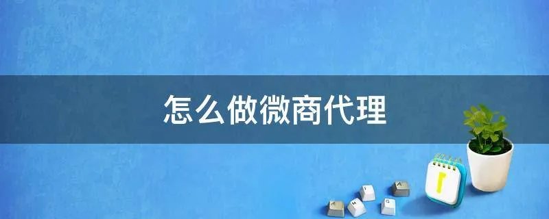 怎么做微商代理