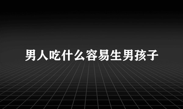 男人吃什么容易生男孩子