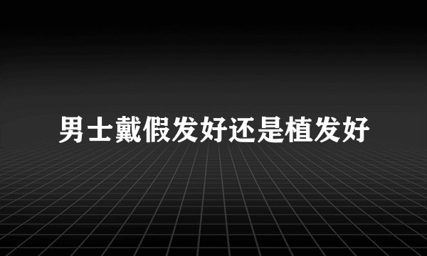 男士戴假发好还是植发好