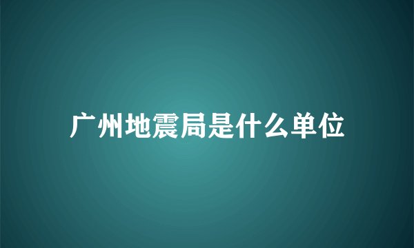 广州地震局是什么单位