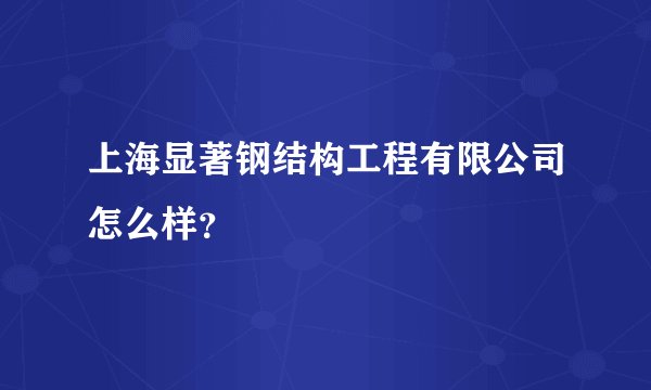 上海显著钢结构工程有限公司怎么样？