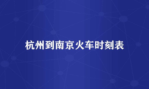 杭州到南京火车时刻表