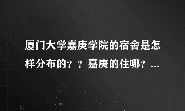 厦门大学嘉庚学院的宿舍是怎样分布的??嘉庚的住哪?厦大的住哪??