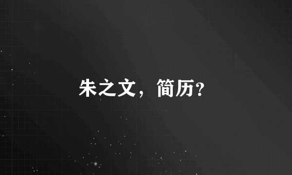 朱之文，简历？