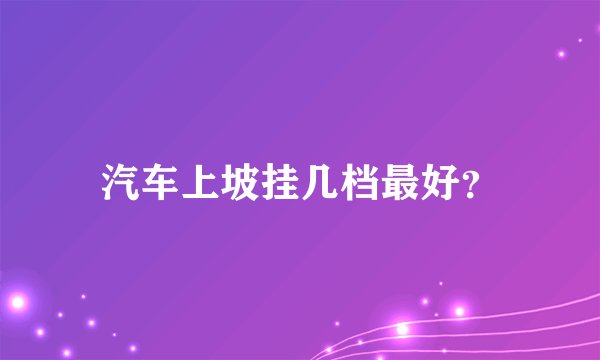 汽车上坡挂几档最好?