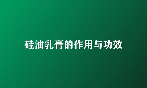 硅油乳膏的作用与功效