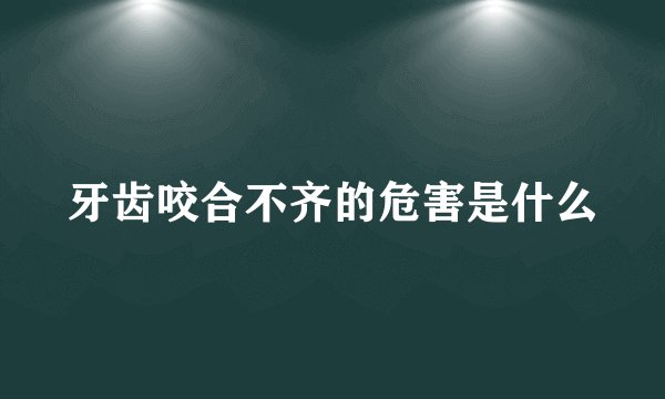 牙齿咬合不齐的危害是什么