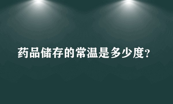 药品储存的常温是多少度？