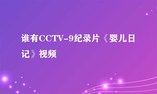 谁有CCTV-9纪录片《婴儿日记》视频