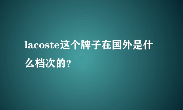 lacoste这个牌子在国外是什么档次的？