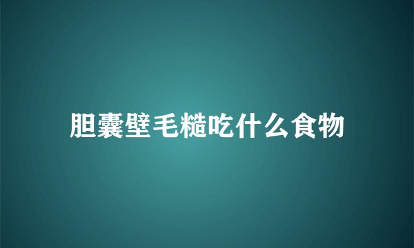 胆囊壁毛糙吃什么食物