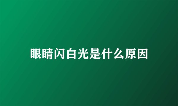 眼睛闪白光是什么原因