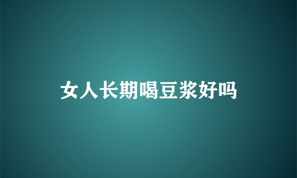 女人长期喝豆浆好吗