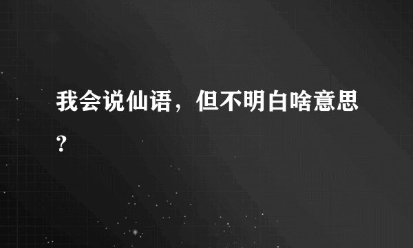 我会说仙语，但不明白啥意思？