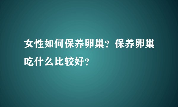 女性如何保养卵巢？保养卵巢吃什么比较好？