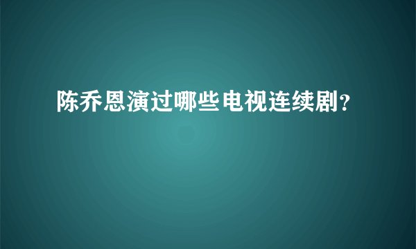 陈乔恩演过哪些电视连续剧？