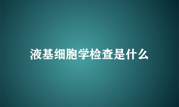 液基细胞学检查是什么