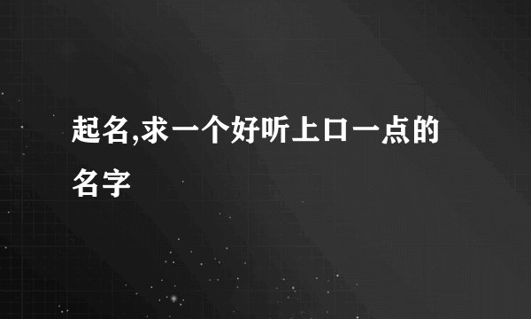 起名,求一个好听上口一点的名字