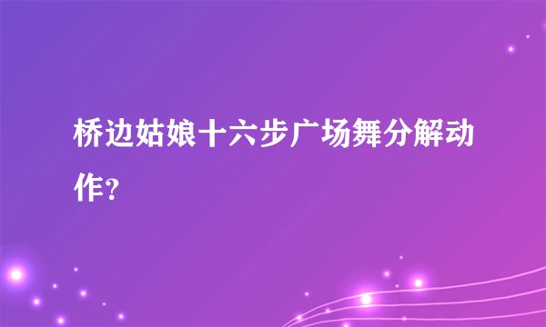桥边姑娘十六步广场舞分解动作？