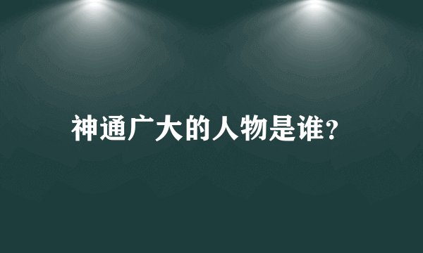 神通广大的人物是谁？