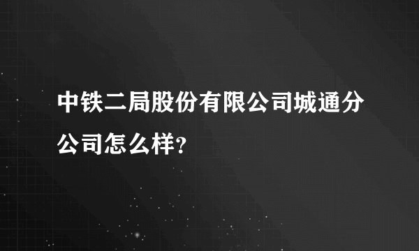 中铁二局股份有限公司城通分公司怎么样？