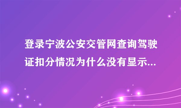 登录宁波公安交管网查询驾驶证扣分情况为什么没有显示查不到？输入的是驾驶证编号，以前是扣过分的？