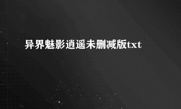 异界魅影逍遥未删减版txt