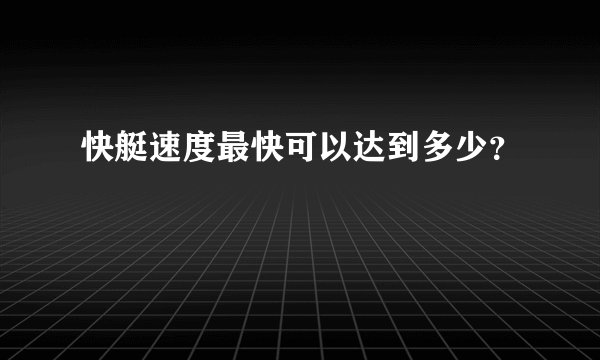 快艇速度最快可以达到多少？
