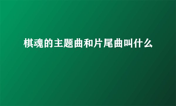 棋魂的主题曲和片尾曲叫什么