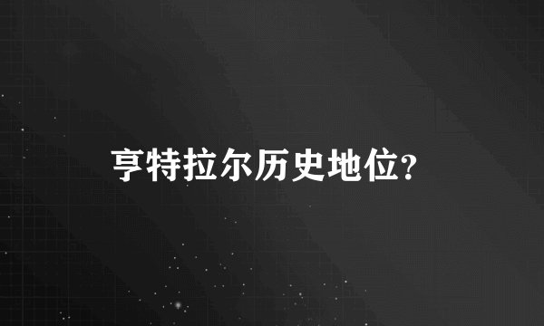 亨特拉尔历史地位？