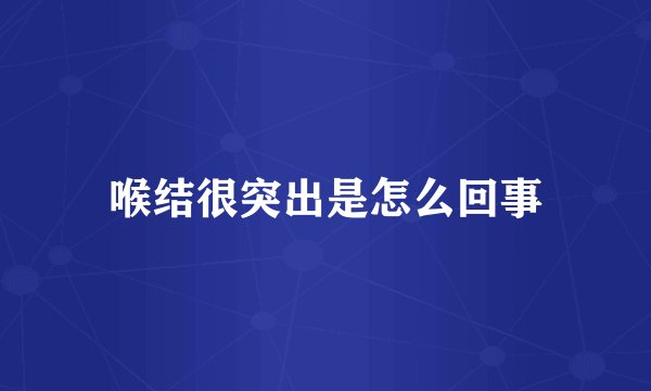 喉结很突出是怎么回事