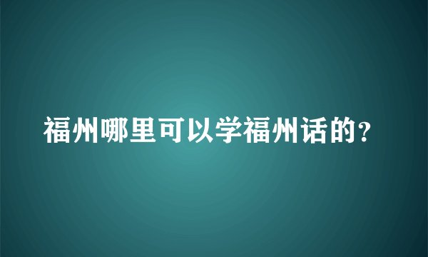 福州哪里可以学福州话的？