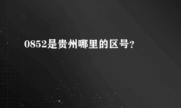 0852是贵州哪里的区号？