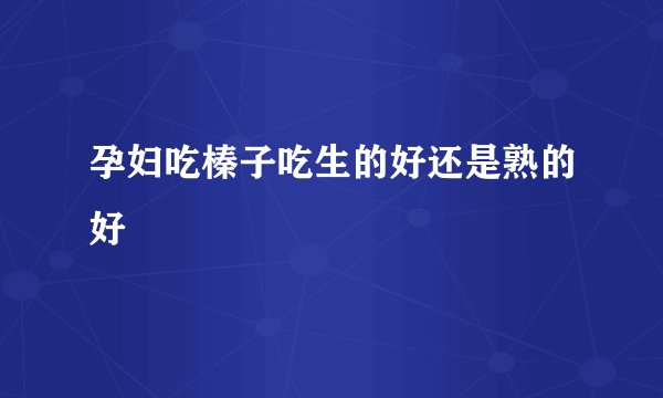 孕妇吃榛子吃生的好还是熟的好
