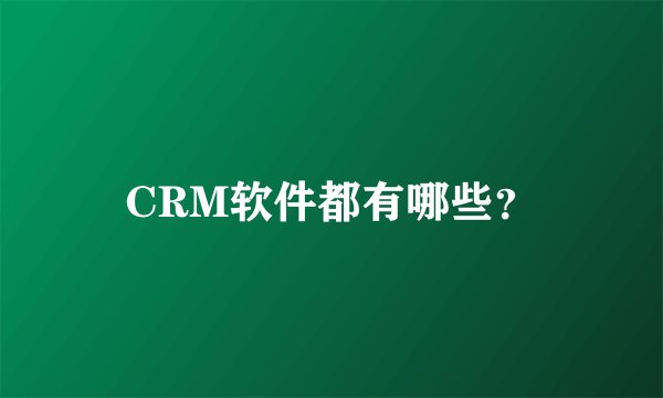 CRM软件都有哪些？