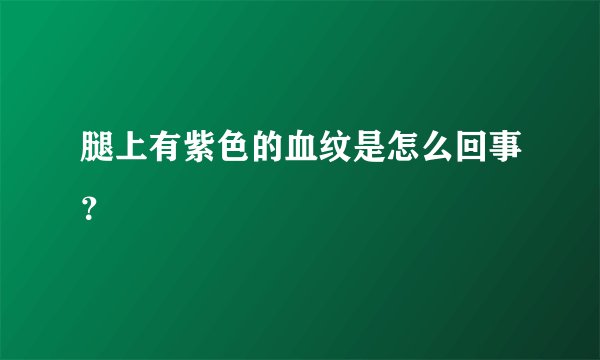 腿上有紫色的血纹是怎么回事？