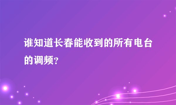 谁知道长春能收到的所有电台的调频？