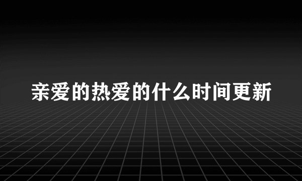 亲爱的热爱的什么时间更新
