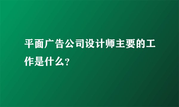 平面广告公司设计师主要的工作是什么?