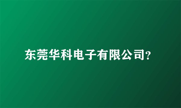 东莞华科电子有限公司？