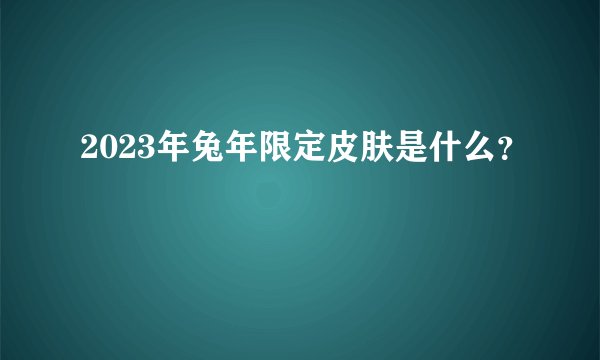 2023年兔年限定皮肤是什么？