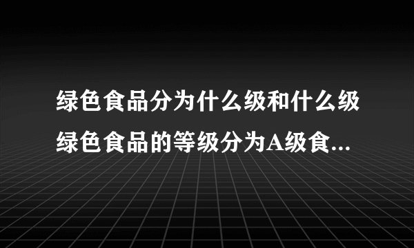 绿色食品分为什么级和什么级绿色食品的等级分为A级食品和AA级食品