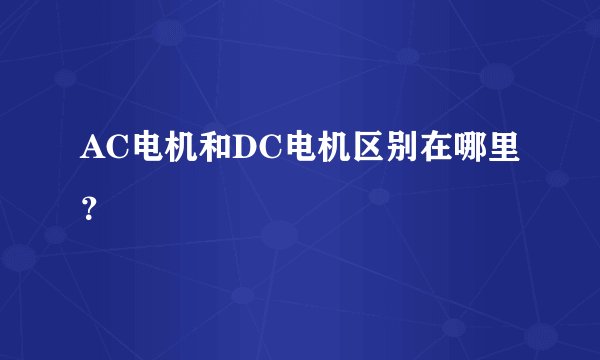 AC电机和DC电机区别在哪里？